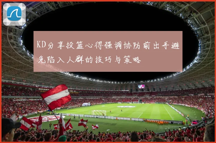KD分享投篮心得强调协防前出手避免陷入人群的技巧与策略