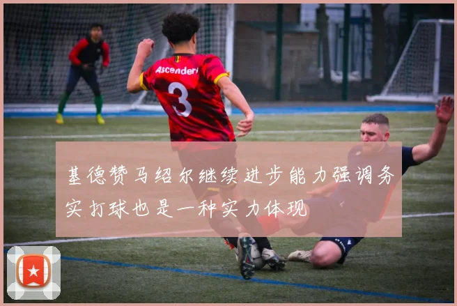基德赞马绍尔继续进步能力强调务实打球也是一种实力体现