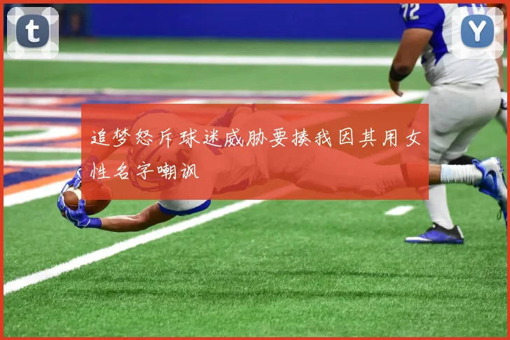 追梦怒斥球迷威胁要揍我因其用女性名字嘲讽