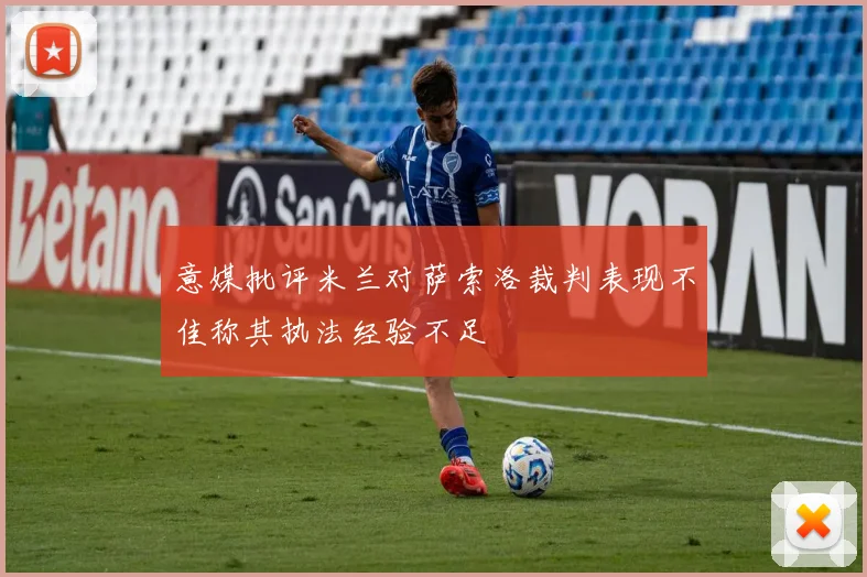 意媒批评米兰对萨索洛裁判表现不佳称其执法经验不足