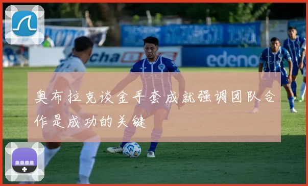 奥布拉克谈金手套成就强调团队合作是成功的关键