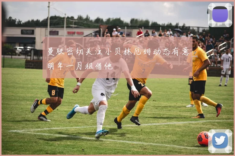 曼联密切关注小贝林厄姆动态有意明年一月租借他
