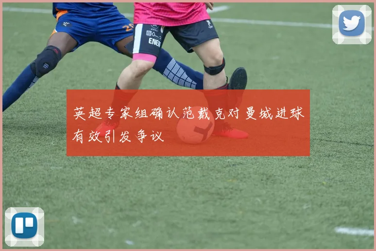 英超专家组确认范戴克对曼城进球有效引发争议