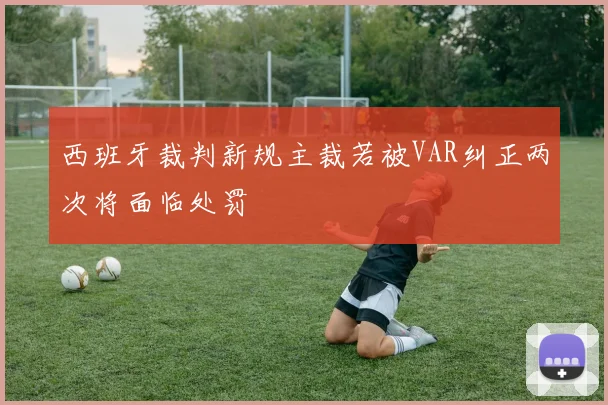 西班牙裁判新规主裁若被VAR纠正两次将面临处罚