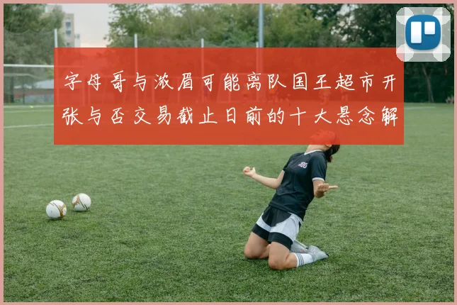 字母哥与浓眉可能离队国王超市开张与否交易截止日前的十大悬念解析