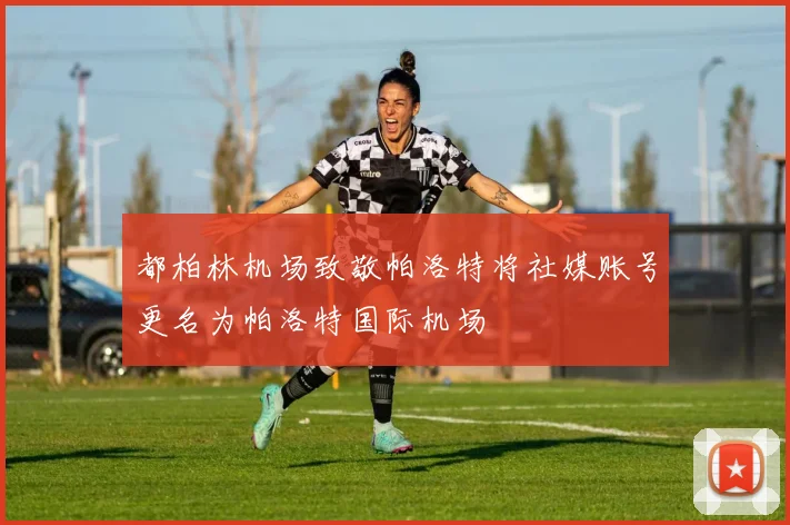 都柏林机场致敬帕洛特将社媒账号更名为帕洛特国际机场